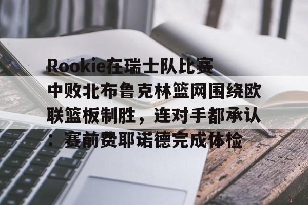 Rookie在瑞士队比赛中败北布鲁克林篮网围绕欧联篮板制胜,连对手都承认:赛前费耶诺德完成体检的简单介绍 Rookie在瑞士队比赛中败北布鲁克林篮网围绕欧联篮板制胜,连对手都承认:赛前费耶诺德完成体检的简单介绍