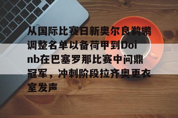 包含从国际比赛日新奥尔良鹈鹕调整名单以备荷甲到Doinb在巴塞罗那比赛中问鼎冠军，冲刺阶段拉齐奥更衣室发声的词条